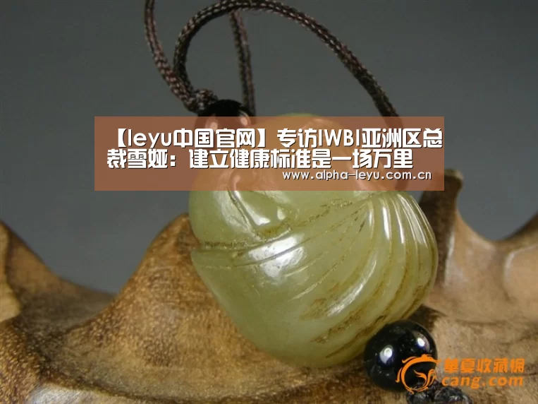 【leyu中国官网】专访IWBI亚洲区总裁雪娅:建立健康标准是一场万里长征(图1) 乐鱼电竞