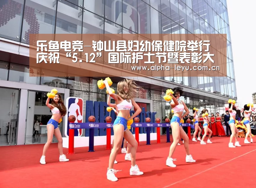 乐鱼电竞-钟山县妇幼保健院举行庆祝“5.12”国际护士节暨表彰大会(图1) 乐鱼电竞