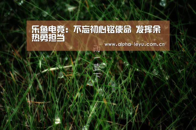 乐鱼电竞:不忘初心铭使命 发挥余热勇担当(图2) 乐鱼官网