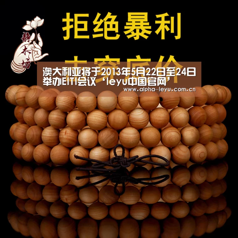 澳大利亚将于2013年5月22日至24日举办EITI会议‘leyu中国官网’(图1) 乐鱼官网