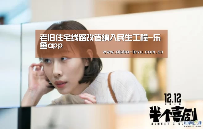 老旧住宅线路改造纳入民生工程-乐鱼app(图2) 乐鱼app