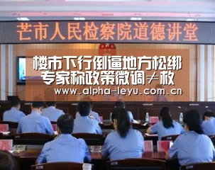 楼市下行倒逼地方松绑 专家称政策微调≠救市_乐鱼电竞(图1) 乐鱼电竞